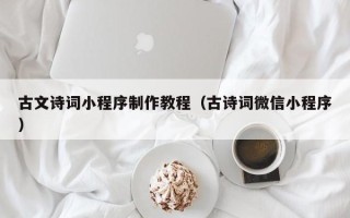 许昌古文诗词小程序制作教程（古诗词微信小程序）