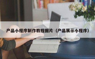 许昌产品小程序制作教程图片（产品展示小程序）