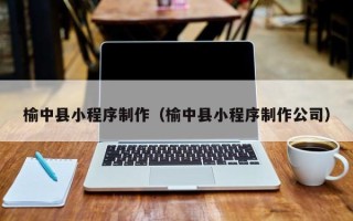 许昌榆中县小程序制作（榆中县小程序制作公司）