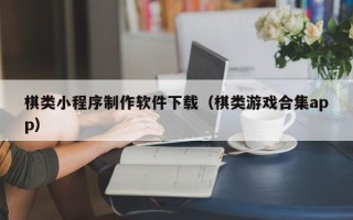 许昌棋类小程序制作软件下载（棋类游戏合集app）