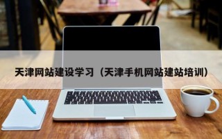 许昌天津网站建设学习（天津手机网站建站培训）