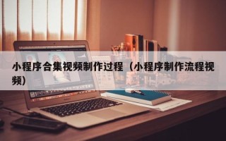 许昌小程序合集视频制作过程（小程序制作流程视频）
