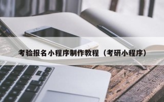许昌考验报名小程序制作教程（考研小程序）