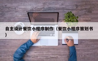 许昌自主设计餐饮小程序制作（餐饮小程序策划书）