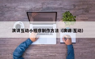 许昌演讲互动小程序制作方法（演讲 互动）